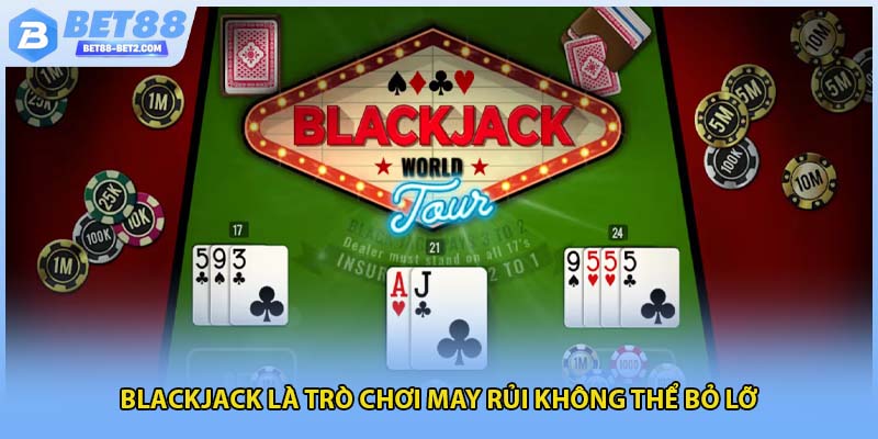 Blackjack là trò chơi may rủi không thể bỏ lỡ