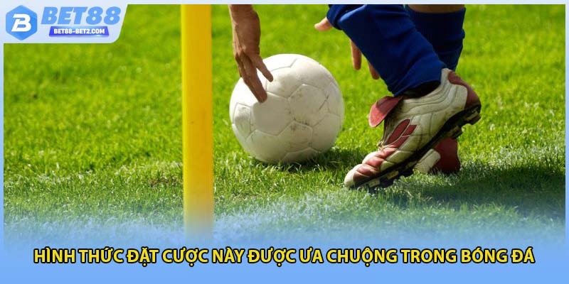 Hình thức đặt cược này được ưa chuộng trong bóng đá