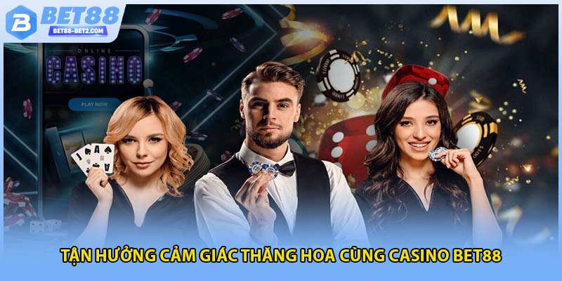 Tận hưởng cảm giác thăng hoa cùng casino BET88